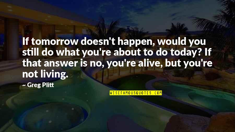 Do Today Not Tomorrow Quotes By Greg Plitt: If tomorrow doesn't happen, would you still do Do Today Not Tomorrow Quotes By Greg Plitt: If tomorrow doesn't happen, would you still do