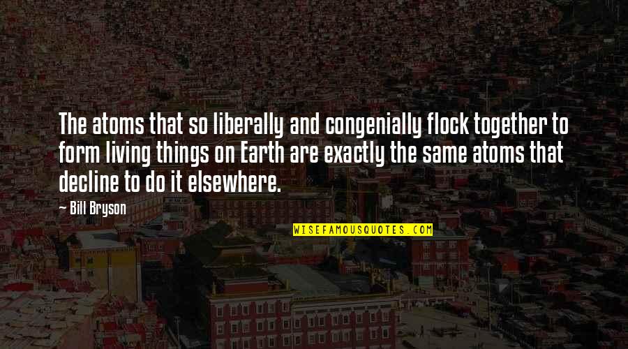 Do Together Quotes By Bill Bryson: The atoms that so liberally and congenially flock Do Together Quotes By Bill Bryson: The atoms that so liberally and congenially flock