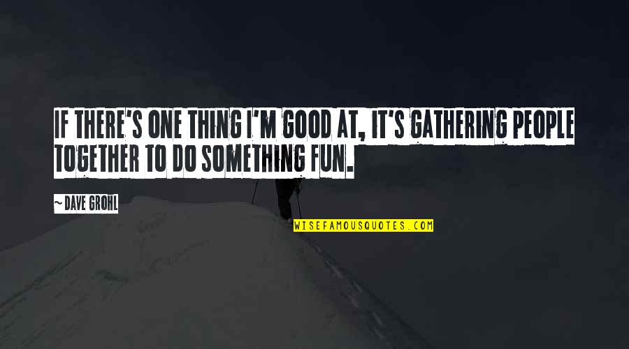 Do Together Quotes By Dave Grohl: If there's one thing I'm good at, it's