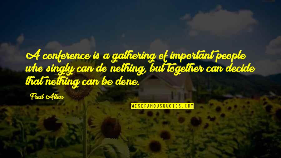 Do Together Quotes By Fred Allen: A conference is a gathering of important people Do Together Quotes By Fred Allen: A conference is a gathering of important people