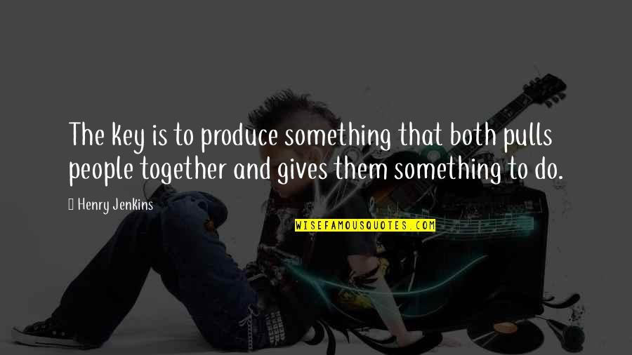 Do Together Quotes By Henry Jenkins: The key is to produce something that both