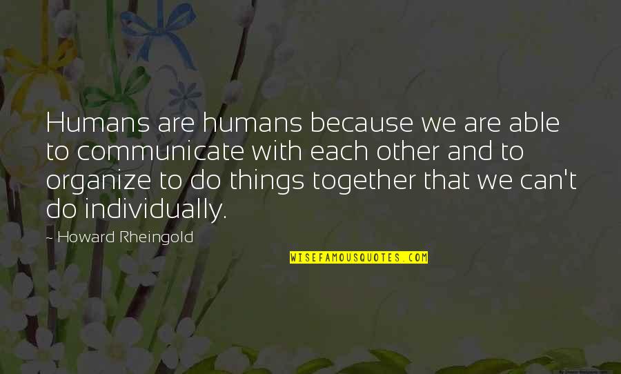 Do Together Quotes By Howard Rheingold: Humans are humans because we are able to Do Together Quotes By Howard Rheingold: Humans are humans because we are able to