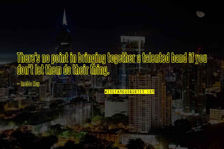 Do Together Quotes By Imelda May: There's no point in bringing together a talented Do Together Quotes By Imelda May: There's no point in bringing together a talented