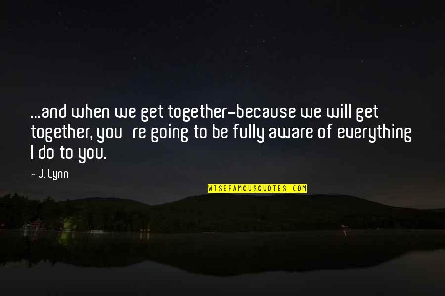 Do Together Quotes By J. Lynn: ...and when we get together-because we will get