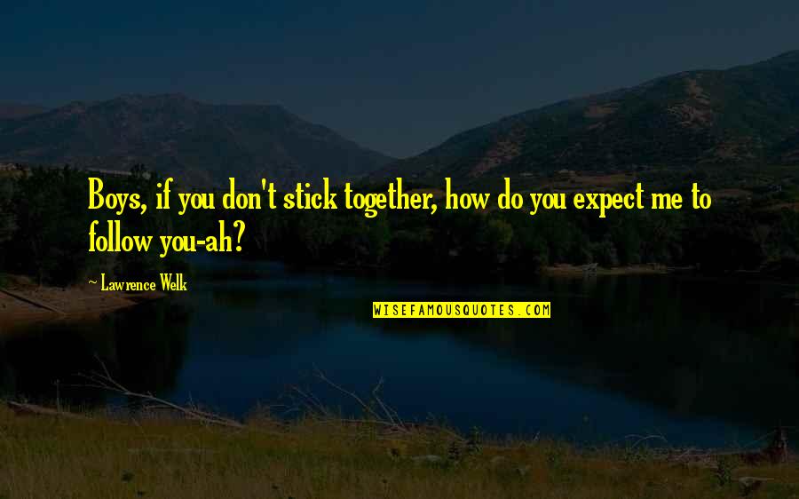 Do Together Quotes By Lawrence Welk: Boys, if you don't stick together, how do
