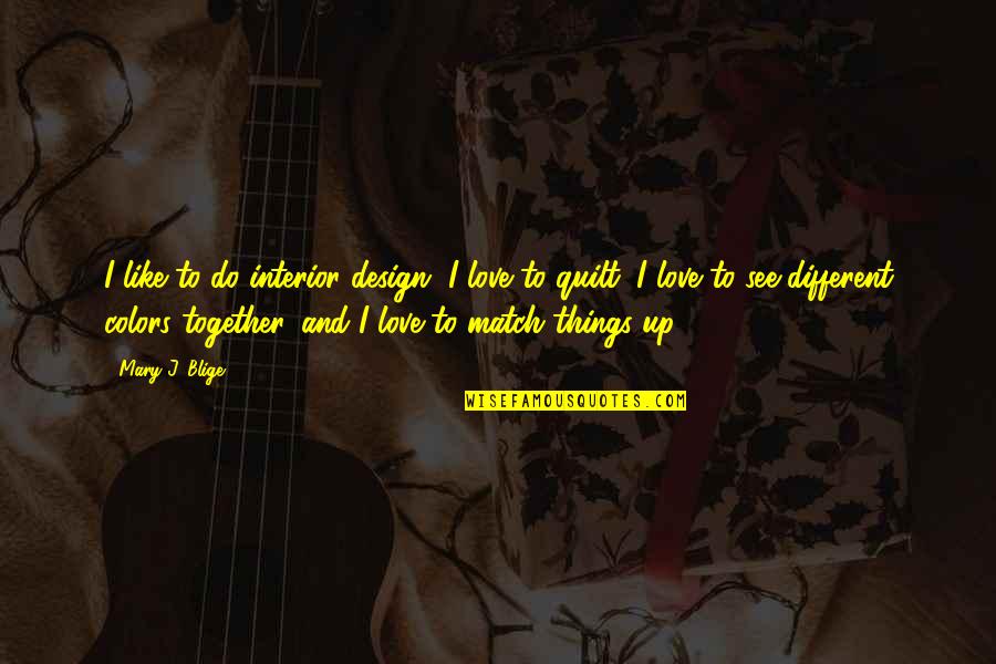 Do Together Quotes By Mary J. Blige: I like to do interior design, I love Do Together Quotes By Mary J. Blige: I like to do interior design, I love