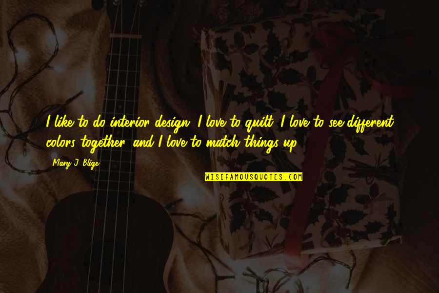 Do Together Quotes By Mary J. Blige: I like to do interior design, I love