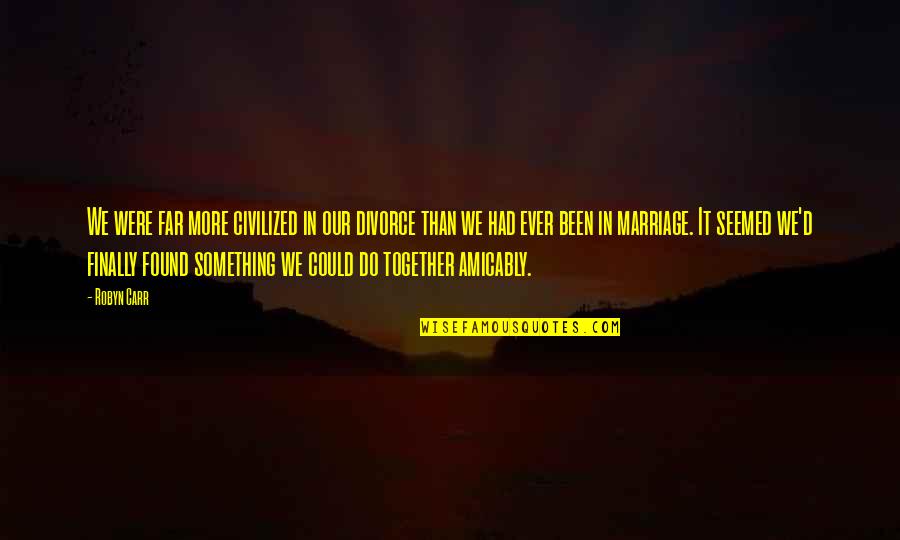 Do Together Quotes By Robyn Carr: We were far more civilized in our divorce Do Together Quotes By Robyn Carr: We were far more civilized in our divorce