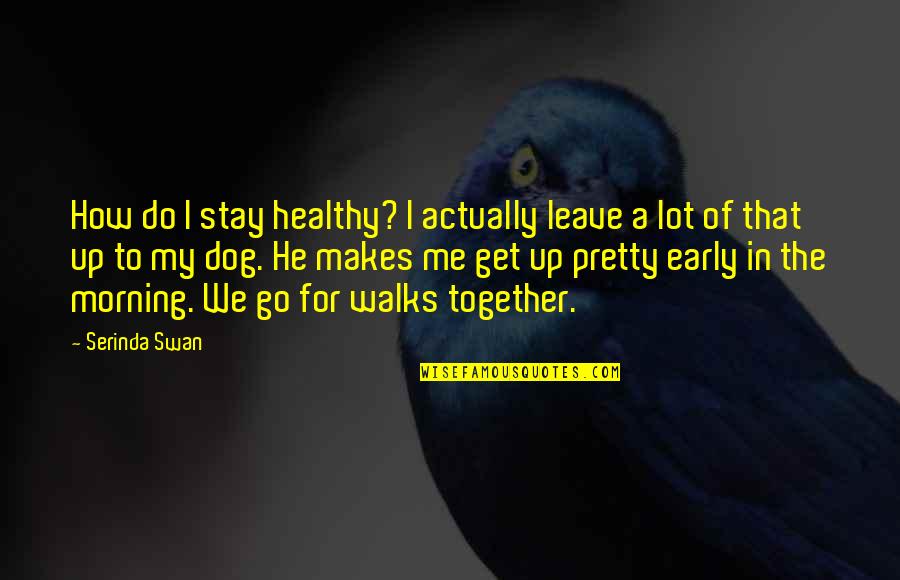 Do Together Quotes By Serinda Swan: How do I stay healthy? I actually leave Do Together Quotes By Serinda Swan: How do I stay healthy? I actually leave