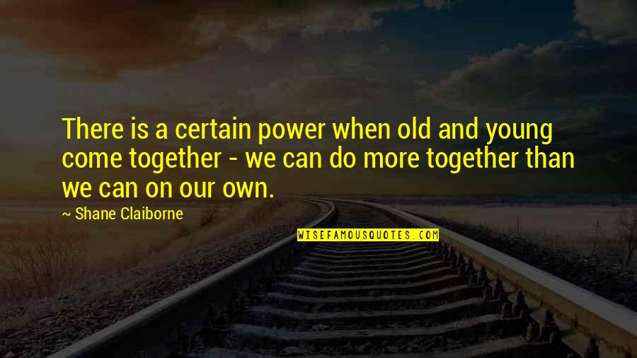 Do Together Quotes By Shane Claiborne: There is a certain power when old and Do Together Quotes By Shane Claiborne: There is a certain power when old and