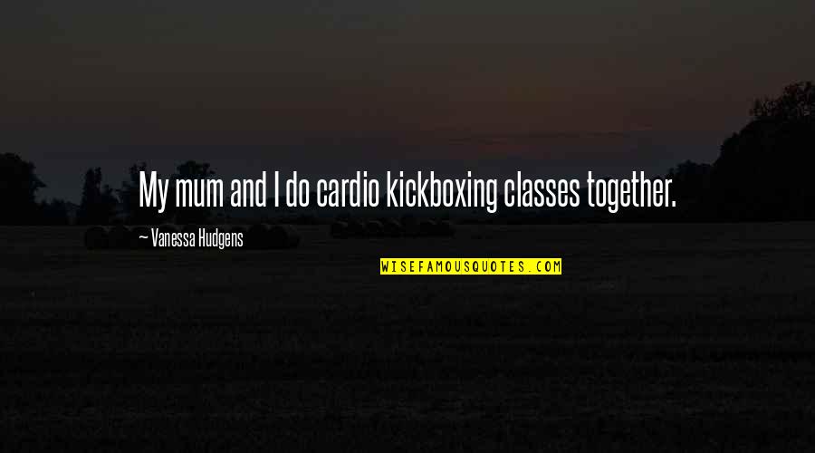 Do Together Quotes By Vanessa Hudgens: My mum and I do cardio kickboxing classes