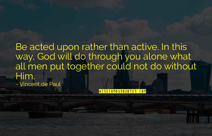 Do Together Quotes By Vincent De Paul: Be acted upon rather than active. In this Do Together Quotes By Vincent De Paul: Be acted upon rather than active. In this