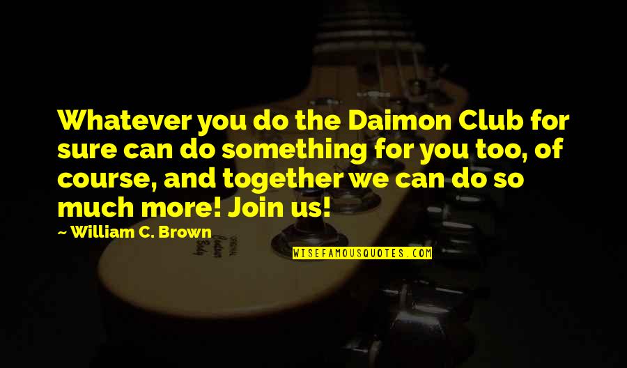 Do Together Quotes By William C. Brown: Whatever you do the Daimon Club for sure Do Together Quotes By William C. Brown: Whatever you do the Daimon Club for sure