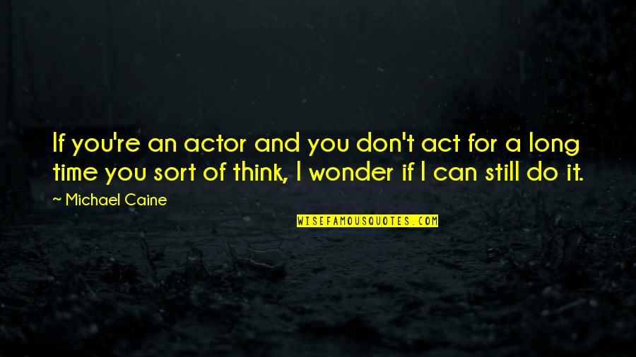 Do U Ever Wonder Quotes By Michael Caine: If you're an actor and you don't act