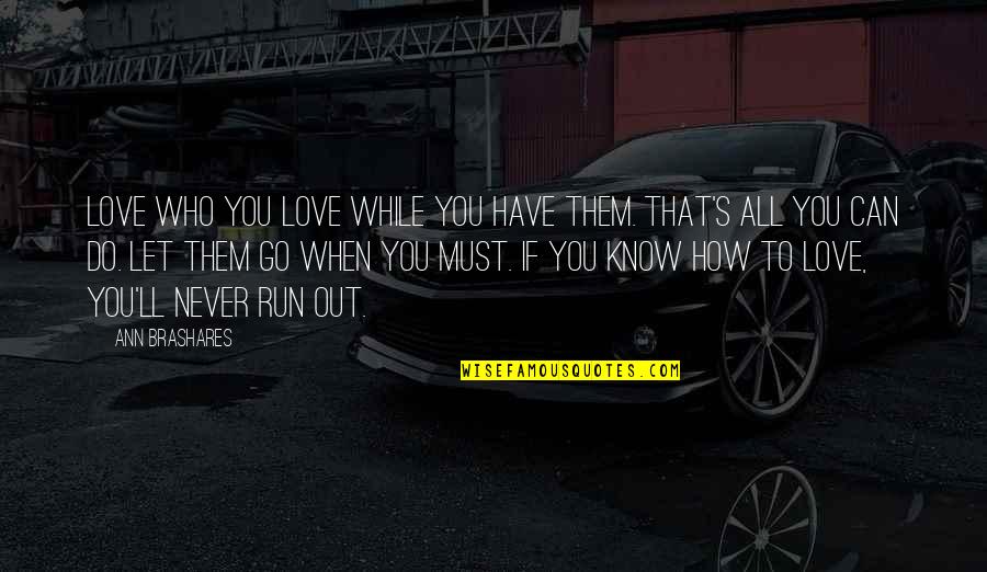 Do U Know How Much I Love You Quotes By Ann Brashares: Love who you love while you have them. Do U Know How Much I Love You Quotes By Ann Brashares: Love who you love while you have them.