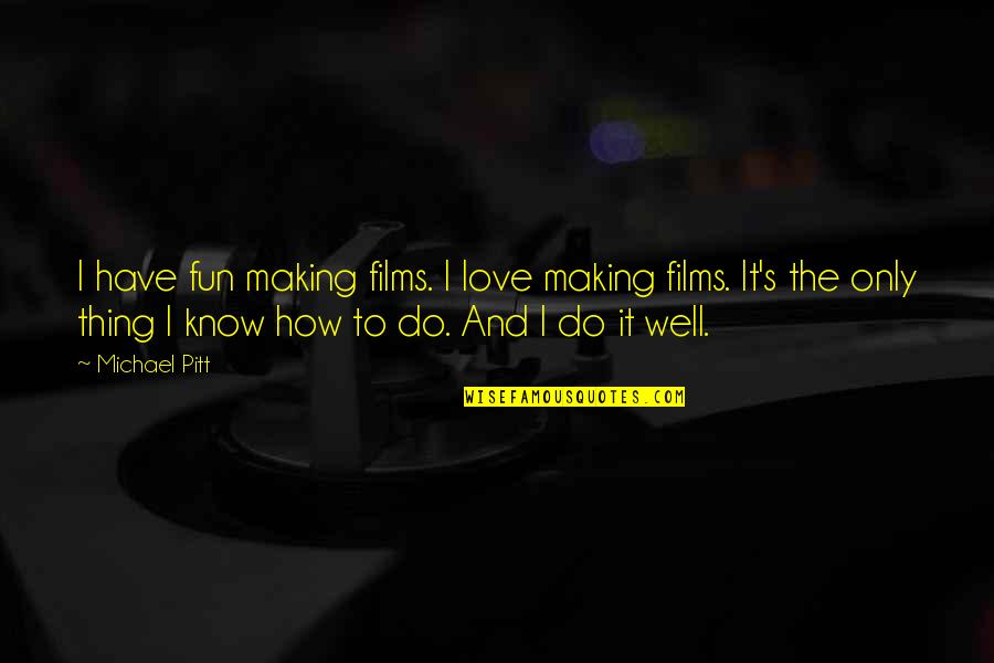 Do U Know How Much I Love You Quotes By Michael Pitt: I have fun making films. I love making Do U Know How Much I Love You Quotes By Michael Pitt: I have fun making films. I love making