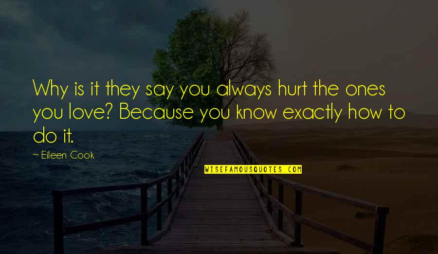 Do U Know Why I Love You Quotes By Eileen Cook: Why is it they say you always hurt Do U Know Why I Love You Quotes By Eileen Cook: Why is it they say you always hurt