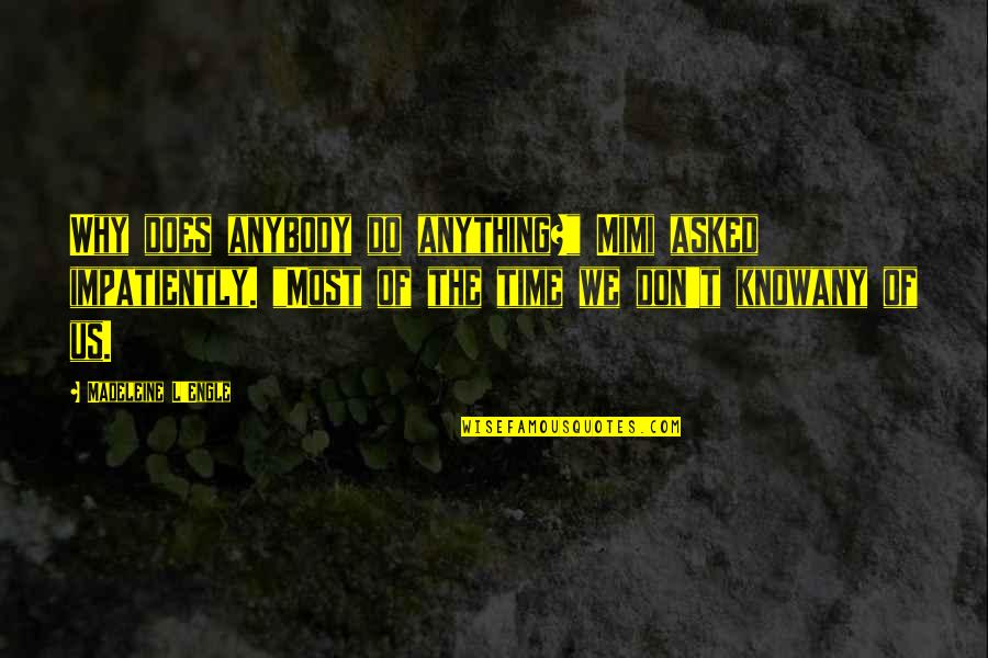 Do U Know Why I Love You Quotes By Madeleine L'Engle: Why does anybody do anything?" Mimi asked impatiently.