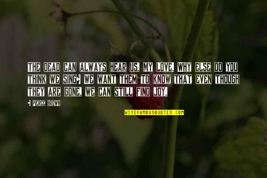 Do U Know Why I Love You Quotes By Pierce Brown: The dead can always hear us, my love. Do U Know Why I Love You Quotes By Pierce Brown: The dead can always hear us, my love.