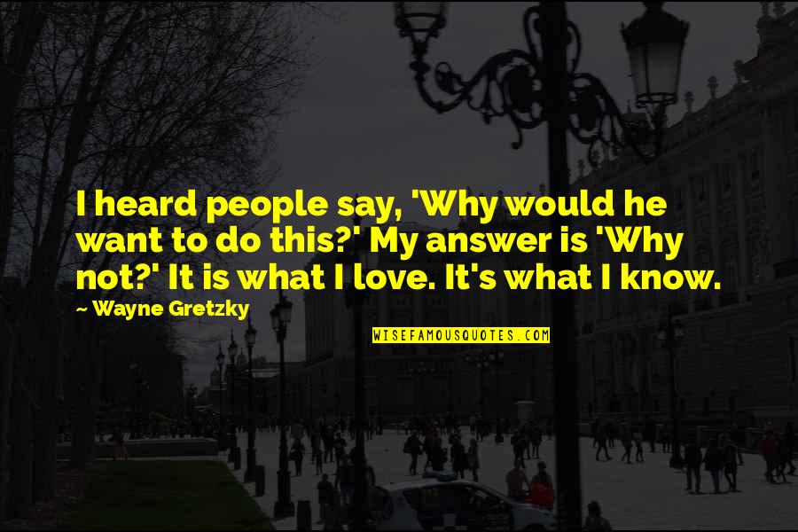 Do U Know Why I Love You Quotes By Wayne Gretzky: I heard people say, 'Why would he want