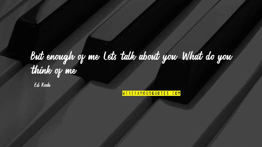 Do U Think About Me Quotes By Ed Koch: But enough of me. Lets talk about you.