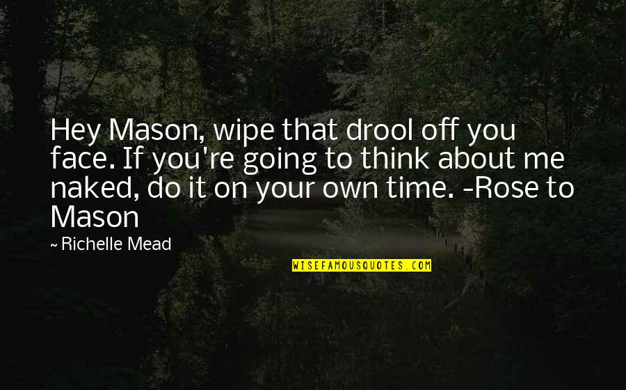 Do U Think About Me Quotes By Richelle Mead: Hey Mason, wipe that drool off you face.