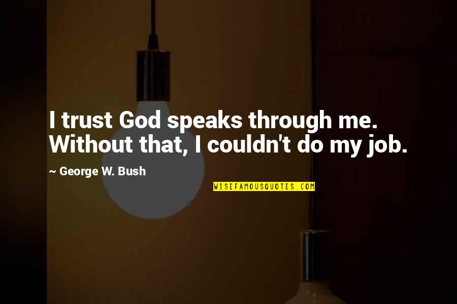 Do U Trust Me Quotes By George W. Bush: I trust God speaks through me. Without that,