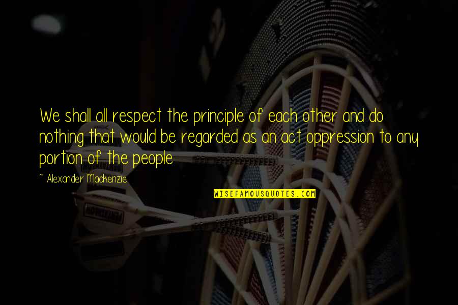 Do Unto Others As You Would Quotes By Alexander Mackenzie: We shall all respect the principle of each