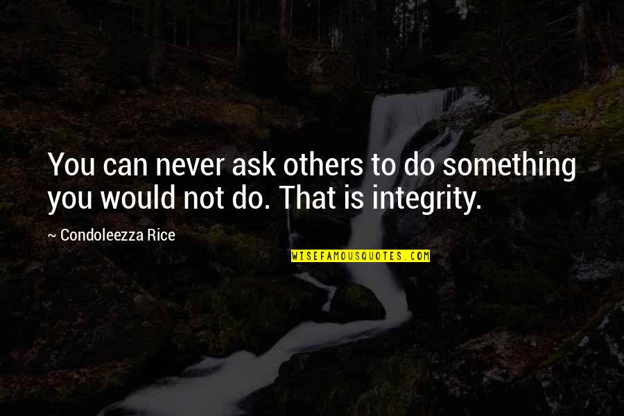 Do Unto Others As You Would Quotes By Condoleezza Rice: You can never ask others to do something