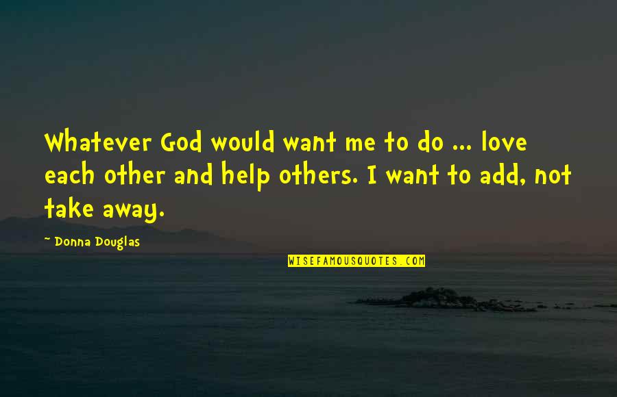 Do Unto Others As You Would Quotes By Donna Douglas: Whatever God would want me to do ...