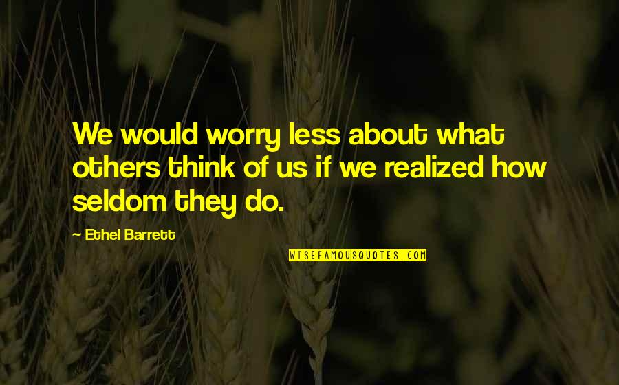 Do Unto Others As You Would Quotes By Ethel Barrett: We would worry less about what others think