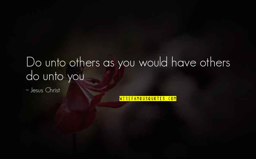Do Unto Others As You Would Quotes By Jesus Christ: Do unto others as you would have others