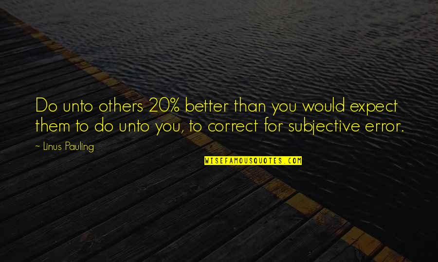 Do Unto Others As You Would Quotes By Linus Pauling: Do unto others 20% better than you would