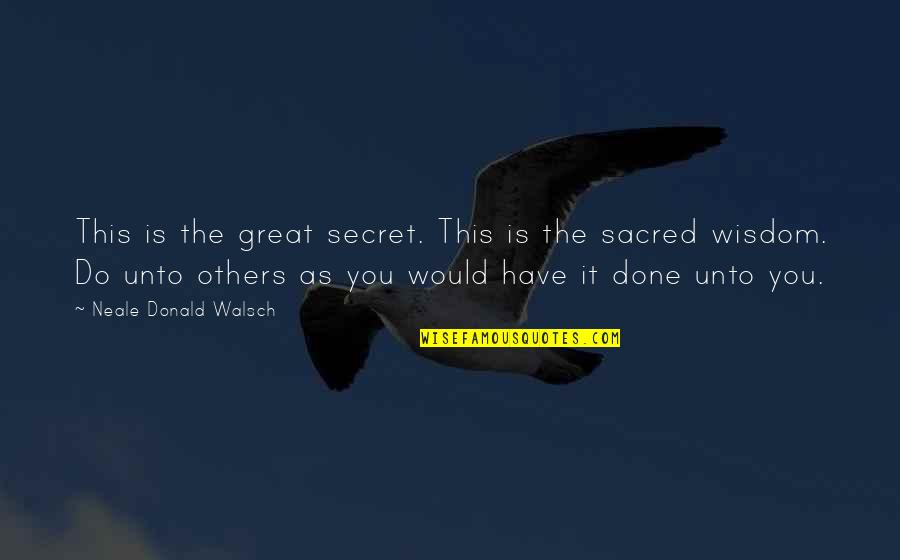 Do Unto Others As You Would Quotes By Neale Donald Walsch: This is the great secret. This is the