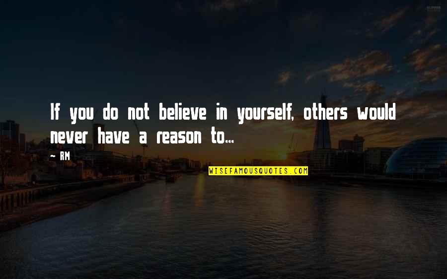 Do Unto Others As You Would Quotes By RM: If you do not believe in yourself, others