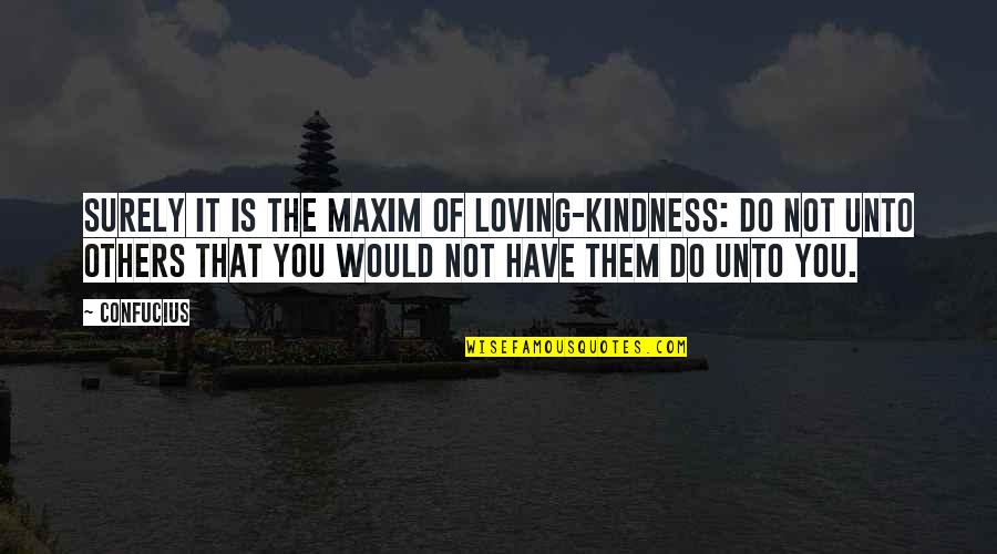 Do Unto Others Quotes By Confucius: Surely it is the maxim of loving-kindness: Do
