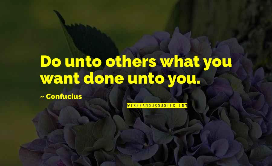 Do Unto Others Quotes By Confucius: Do unto others what you want done unto