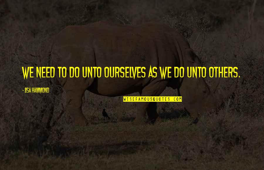 Do Unto Others Quotes By Lisa Hammond: We need to do unto ourselves as we