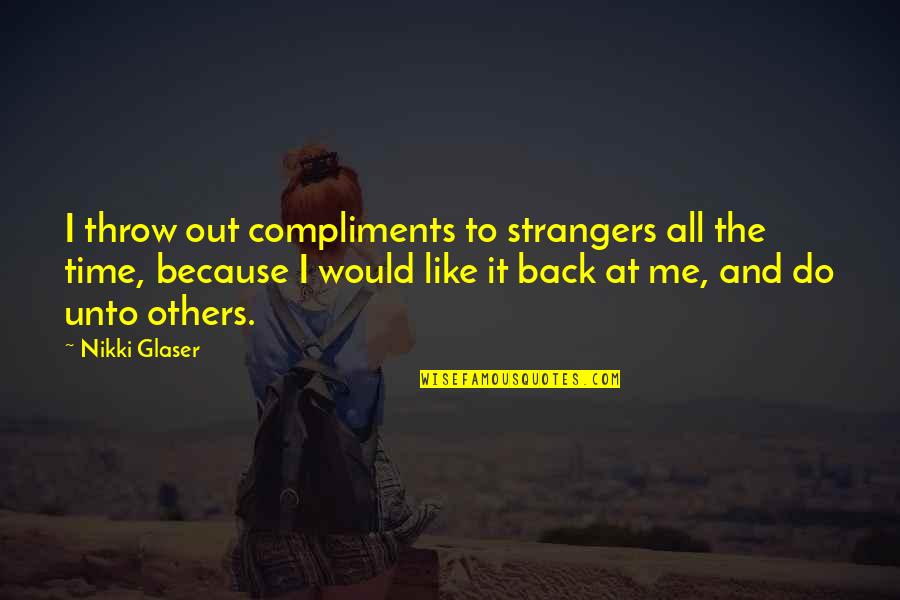 Do Unto Others Quotes By Nikki Glaser: I throw out compliments to strangers all the