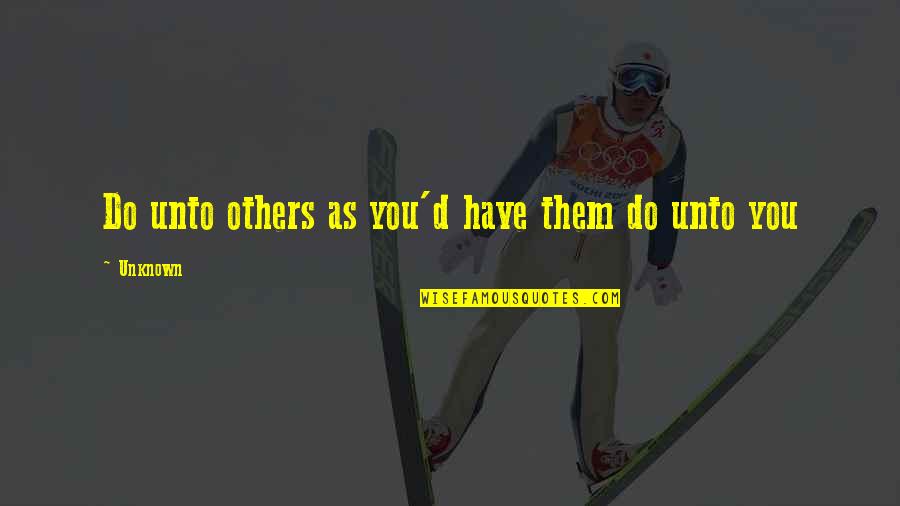 Do Unto Others Quotes By Unknown: Do unto others as you'd have them do
