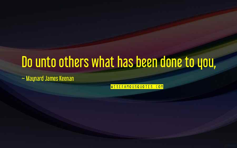 Do Unto You Quotes By Maynard James Keenan: Do unto others what has been done to Do Unto You Quotes By Maynard James Keenan: Do unto others what has been done to