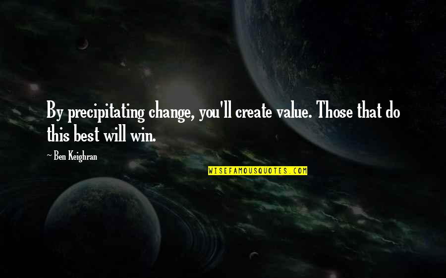 Do Value Quotes By Ben Keighran: By precipitating change, you'll create value. Those that