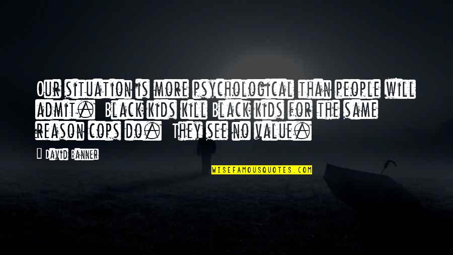 Do Value Quotes By David Banner: Our situation is more psychological than people will Do Value Quotes By David Banner: Our situation is more psychological than people will