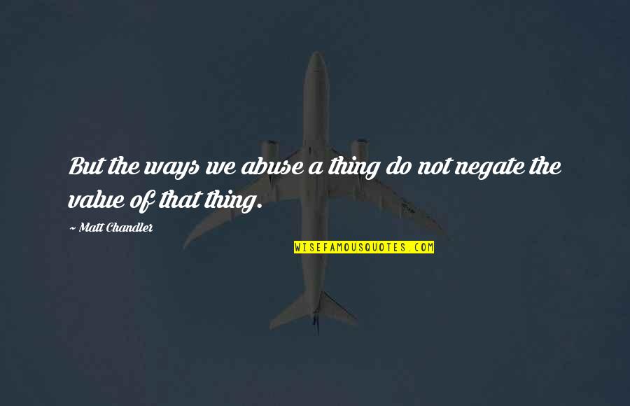 Do Value Quotes By Matt Chandler: But the ways we abuse a thing do