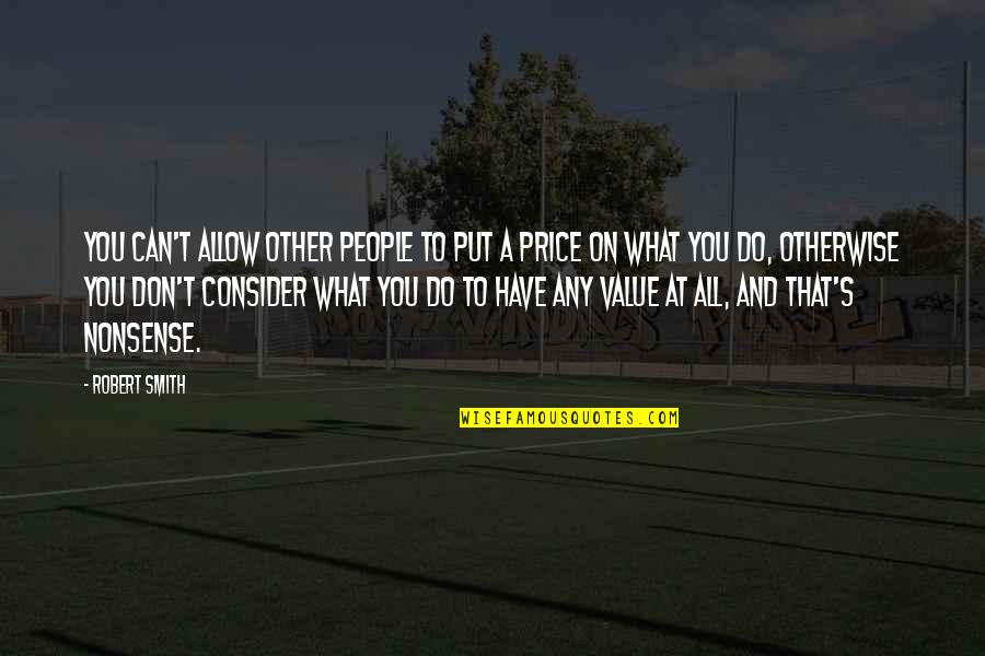 Do Value Quotes By Robert Smith: You can't allow other people to put a Do Value Quotes By Robert Smith: You can't allow other people to put a