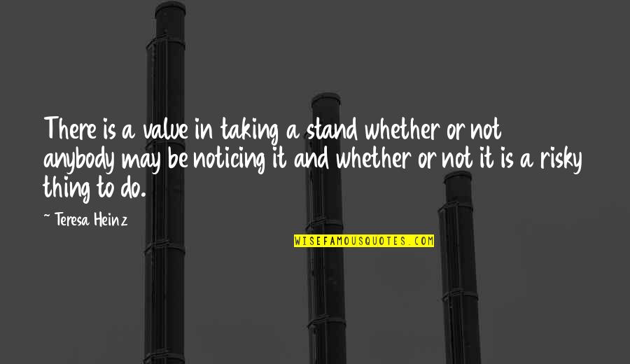 Do Value Quotes By Teresa Heinz: There is a value in taking a stand Do Value Quotes By Teresa Heinz: There is a value in taking a stand