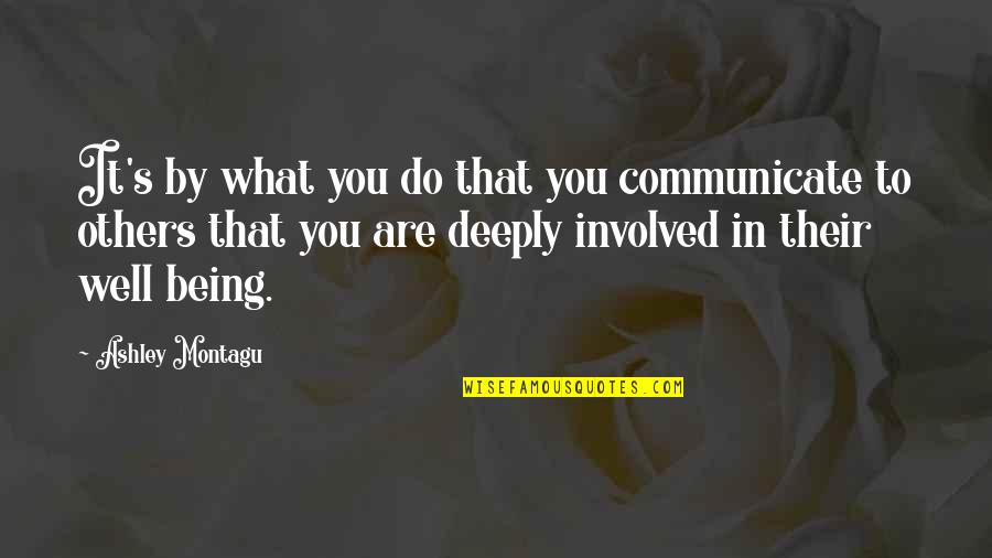 Do Well In Life Quotes By Ashley Montagu: It's by what you do that you communicate