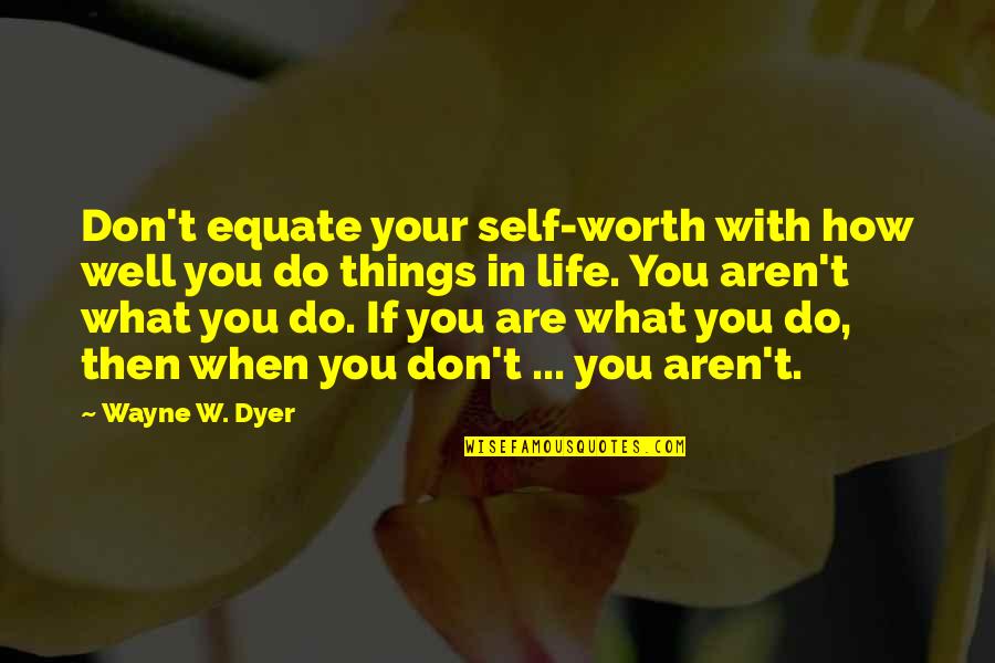 Do Well In Life Quotes By Wayne W. Dyer: Don't equate your self-worth with how well you