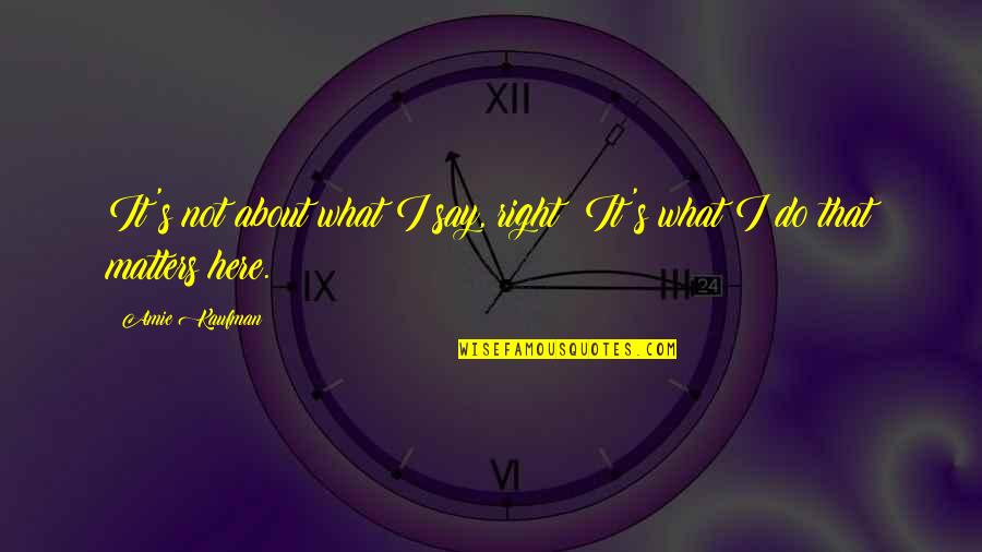 Do What I Say Not What I Do Quotes By Amie Kaufman: It's not about what I say, right? It's