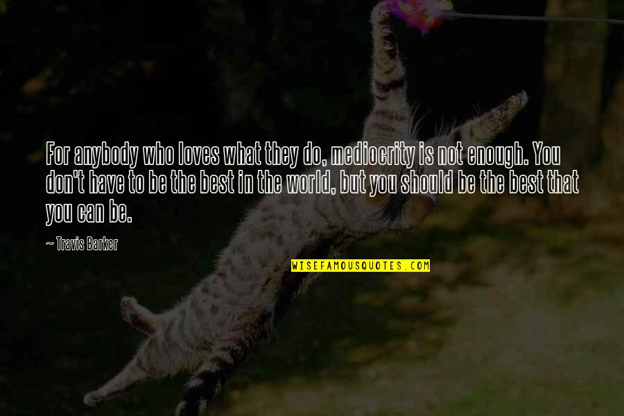 Do What Is Best For You Quotes By Travis Barker: For anybody who loves what they do, mediocrity Do What Is Best For You Quotes By Travis Barker: For anybody who loves what they do, mediocrity